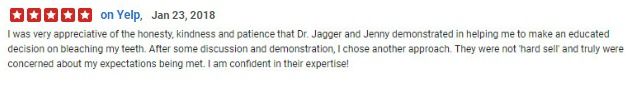 I was very appreciative of the honesty, kindness and patience that Dr. Jagger and Jenny demonstrated in helping me to make an educated decision on bleaching my teeth.