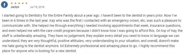 They have no judgement, they explain every detail you need to know in language we can understand, they are very thoughtful, positive attitudes, very understanding to your situation, and overall, doesn't make me hate going to the dentist anymore.