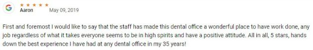 First and foremost I would like to say that the staff has made this dental office a wonderful place to have work done, any job regardless of what it takes everyone seems to be in high spirits and have a positive attitude. All in all, 5 stars, hands down the best experience I have had at any dental office in my 35 years!