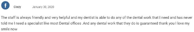 The staff is always friendly and very helpful and my dentist is able to do any of the dental work that I need and has never told me I need a specialist like most dental offices. Any dental work they do is guaranteed. Thank you! I love my smile now!