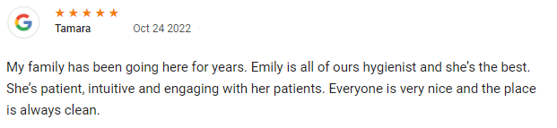 My family has been going here for years. Emily is all of ours hygienist and she’s the best. She’s patient, intuitive and engaging with her patients. Everyone is very nice and the place is always clean.