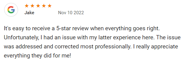 It's easy to receive a 5-star review when everything goes right. Unfortunately, I had an issue with my latter experience here. The issue was addressed and corrected most professionally. I really appreciate everything they did for me!