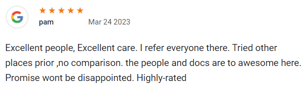 Excellent people, Excellent care. I refer everyone there. Tried other places prior ,no comparison. the people and docs are to awesome here. Promise wont be disappointed. Highly-rated