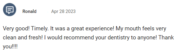 Very good! Timely. It was a great experience! My mouth feels very clean and fresh! I would recommend your dentistry to anyone! Thank you!