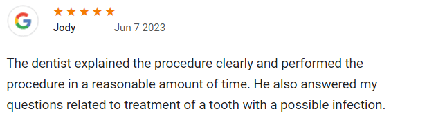 The dentist explained the procedure clearly and performed the procedure in a reasonable amount of time. He also answered my questions related to treatment of a tooth with a possible infection.