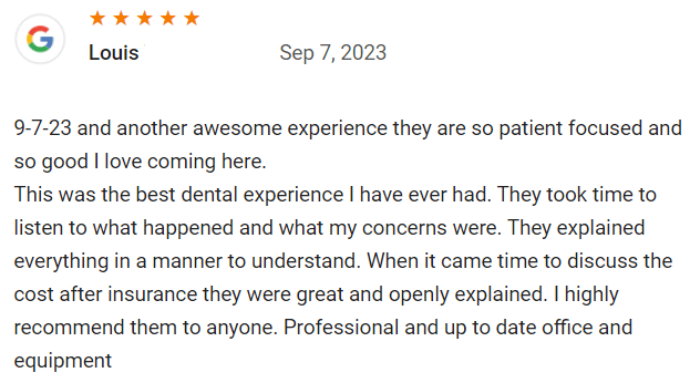 This was the best dental experience I have ever had. They took time to listen to what happened and what my concerns were. They explained everything in a manner to understand. When it came time to discuss the cost after insurance they were great and openly explained. I highly recommend them to anyone. Professional and up to date office and equipment.